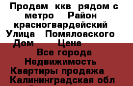 Продам 3ккв  рядом с метро  › Район ­ красногвардейский › Улица ­ Помялоаского › Дом ­ 5 › Цена ­ 4 500 - Все города Недвижимость » Квартиры продажа   . Калининградская обл.,Светлогорск г.